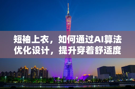 短袖上衣，如何通过AI算法优化设计，提升穿着舒适度与个性化？