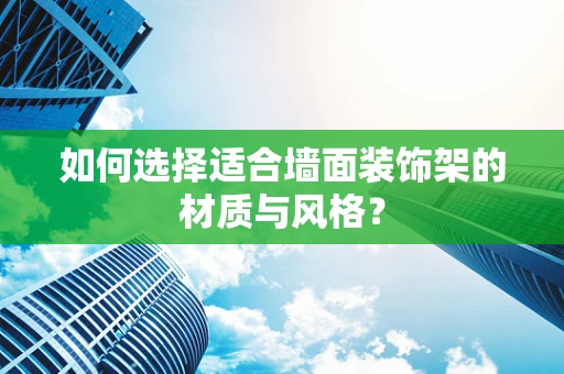 如何选择适合墙面装饰架的材质与风格？