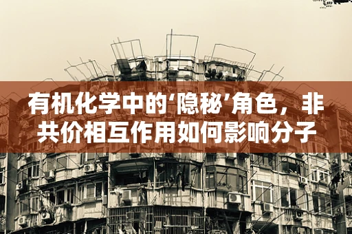 有机化学中的‘隐秘’角色，非共价相互作用如何影响分子间的‘舞蹈’？