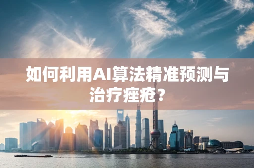 如何利用AI算法精准预测与治疗痤疮？