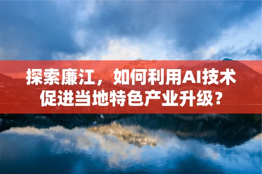 探索廉江，如何利用AI技术促进当地特色产业升级？