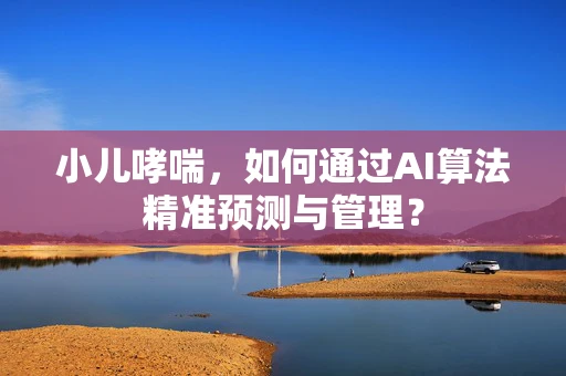 小儿哮喘，如何通过AI算法精准预测与管理？