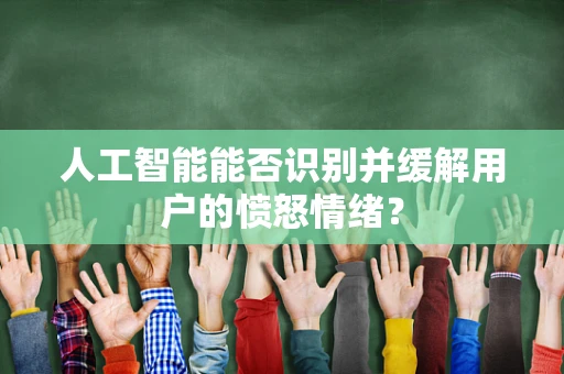 人工智能能否识别并缓解用户的愤怒情绪？