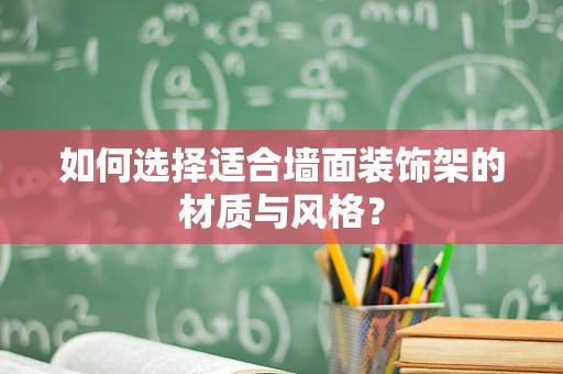 如何选择适合墙面装饰架的材质与风格？