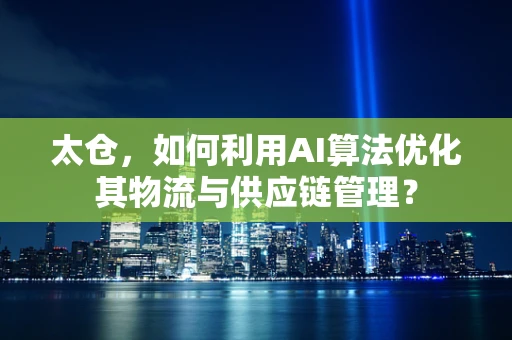 太仓，如何利用AI算法优化其物流与供应链管理？