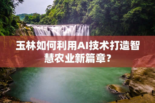 玉林如何利用AI技术打造智慧农业新篇章？