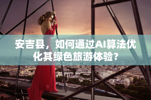安吉县，如何通过AI算法优化其绿色旅游体验？