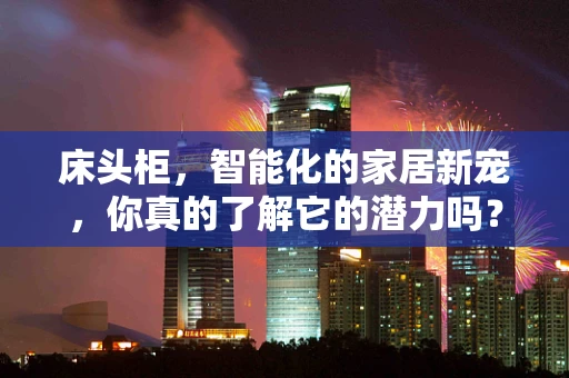 床头柜，智能化的家居新宠，你真的了解它的潜力吗？