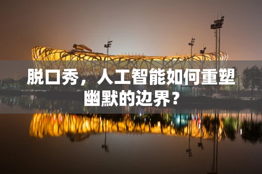 脱口秀，人工智能如何重塑幽默的边界？