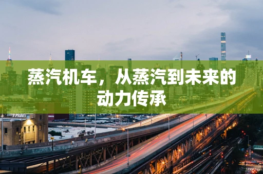 蒸汽机车，从蒸汽到未来的动力传承