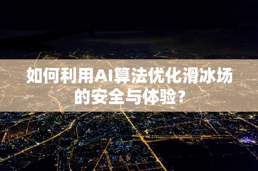 如何利用AI算法优化滑冰场的安全与体验？