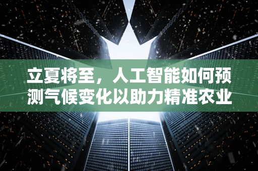 立夏将至，人工智能如何预测气候变化以助力精准农业？