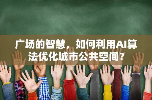 广场的智慧，如何利用AI算法优化城市公共空间？