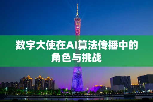 数字大使在AI算法传播中的角色与挑战
