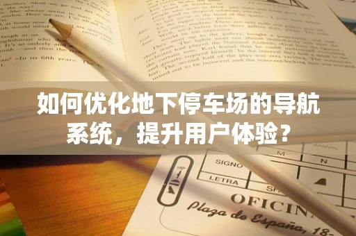 如何优化地下停车场的导航系统，提升用户体验？