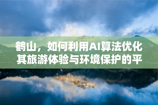 鹤山，如何利用AI算法优化其旅游体验与环境保护的平衡？