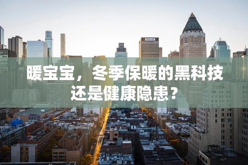 暖宝宝，冬季保暖的黑科技还是健康隐患？