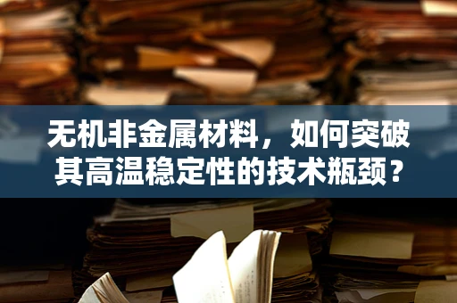 无机非金属材料，如何突破其高温稳定性的技术瓶颈？