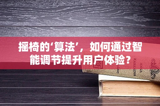 摇椅的‘算法’，如何通过智能调节提升用户体验？