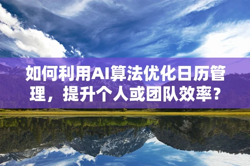 如何利用AI算法优化日历管理，提升个人或团队效率？