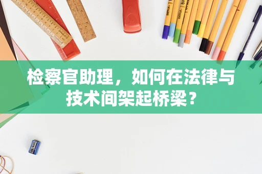 检察官助理，如何在法律与技术间架起桥梁？
