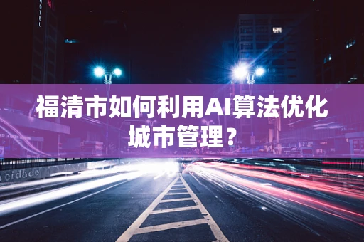 福清市如何利用AI算法优化城市管理？