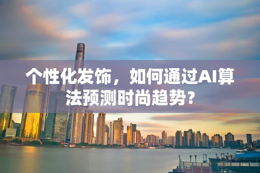 个性化发饰，如何通过AI算法预测时尚趋势？