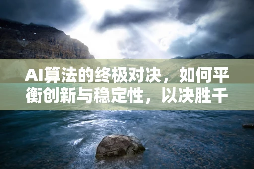 AI算法的终极对决，如何平衡创新与稳定性，以决胜千里？