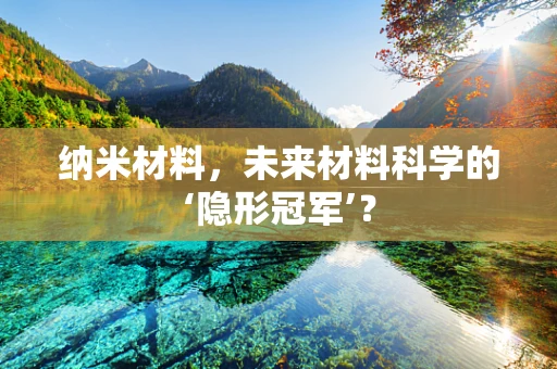 纳米材料，未来材料科学的‘隐形冠军’？