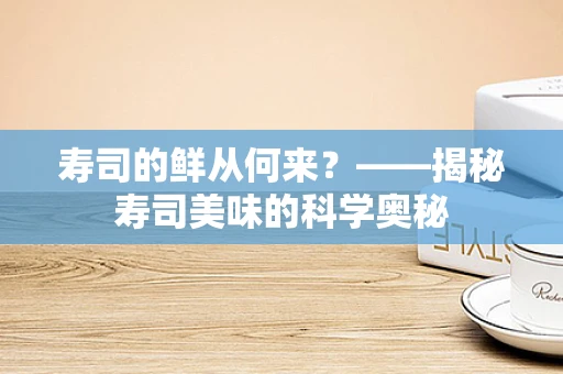 寿司的鲜从何来？——揭秘寿司美味的科学奥秘