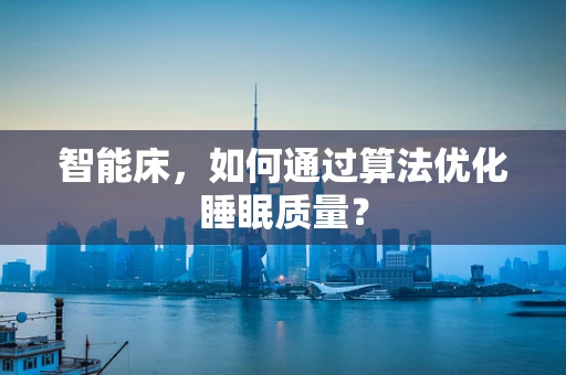 智能床，如何通过算法优化睡眠质量？