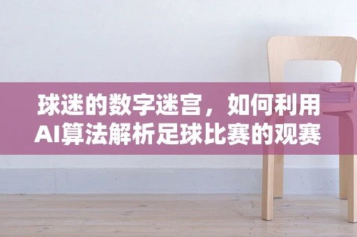 球迷的数字迷宫，如何利用AI算法解析足球比赛的观赛体验？