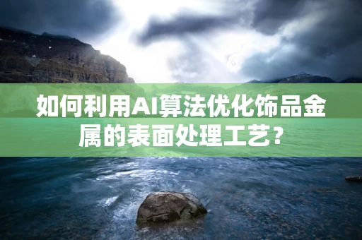 如何利用AI算法优化饰品金属的表面处理工艺？