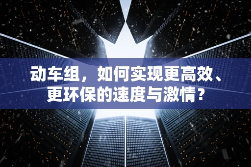 动车组，如何实现更高效、更环保的速度与激情？
