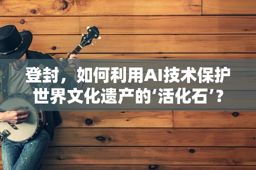 登封，如何利用AI技术保护世界文化遗产的‘活化石’？