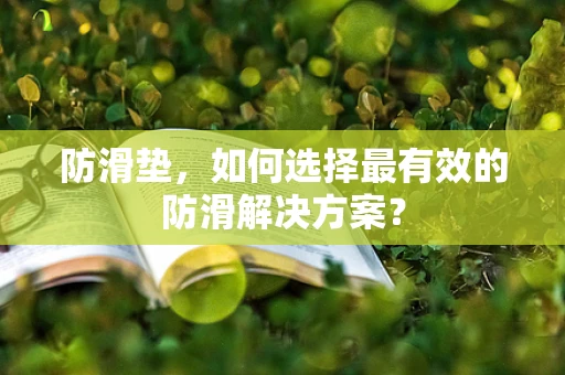 防滑垫，如何选择最有效的防滑解决方案？