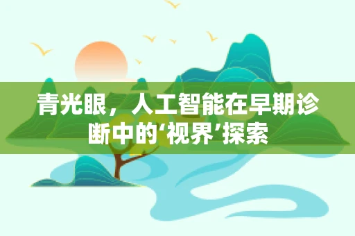 青光眼，人工智能在早期诊断中的‘视界’探索