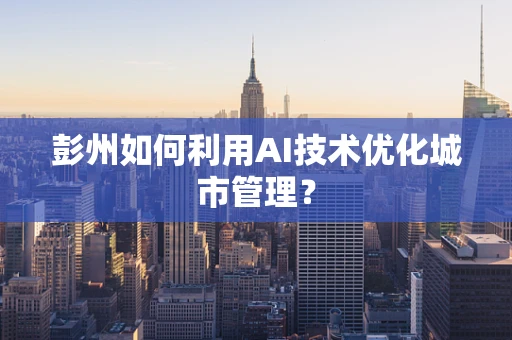 彭州如何利用AI技术优化城市管理？