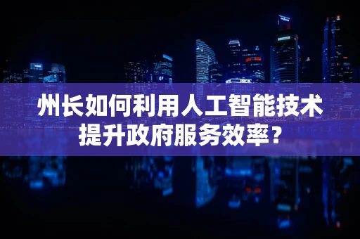 州长如何利用人工智能技术提升政府服务效率？