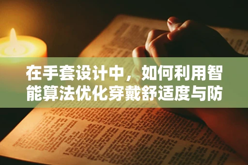 在手套设计中，如何利用智能算法优化穿戴舒适度与防护性能的平衡？