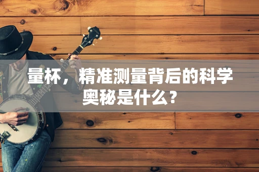 量杯，精准测量背后的科学奥秘是什么？