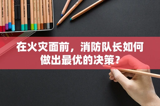 在火灾面前，消防队长如何做出最优的决策？