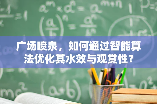 广场喷泉，如何通过智能算法优化其水效与观赏性？