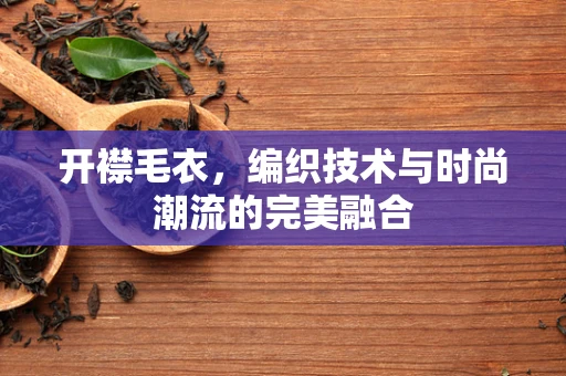 开襟毛衣，编织技术与时尚潮流的完美融合