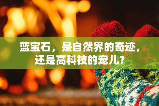 蓝宝石，是自然界的奇迹，还是高科技的宠儿？