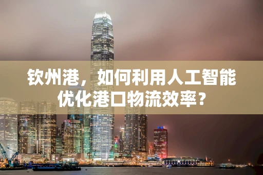 钦州港，如何利用人工智能优化港口物流效率？