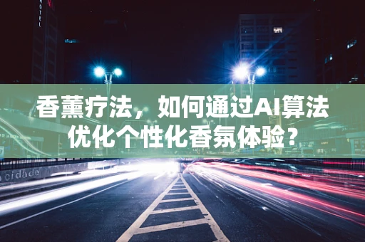 香薰疗法，如何通过AI算法优化个性化香氛体验？