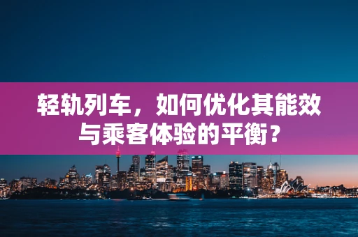 轻轨列车，如何优化其能效与乘客体验的平衡？