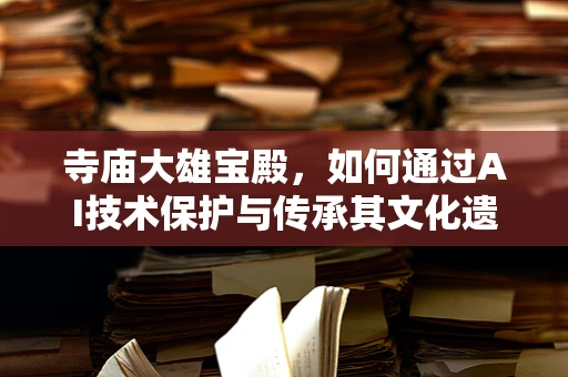 寺庙大雄宝殿，如何通过AI技术保护与传承其文化遗产？