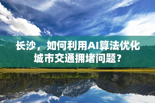 长沙，如何利用AI算法优化城市交通拥堵问题？